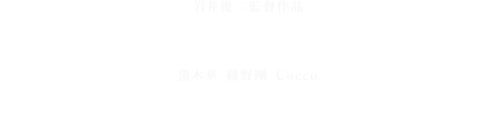 この世界はさ、本当は幸せだらけなんだよ 岩井俊二監督作品 リップヴァンウィンクルの花嫁  3月26日公開